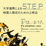 2023年3月12日から3月17日まで新宿K's cinemaにて「大学連携による映画人育成のための上映会 S.T.E.P」開催