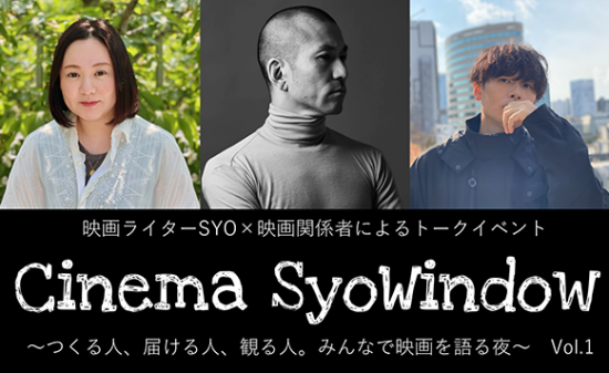 【映画イベント】「Cinema SyoWindow～つくる⼈、届ける⼈、観る⼈。みんなで映画を語る夜～」Vol.1　7月25日(金)トークイベント開催
