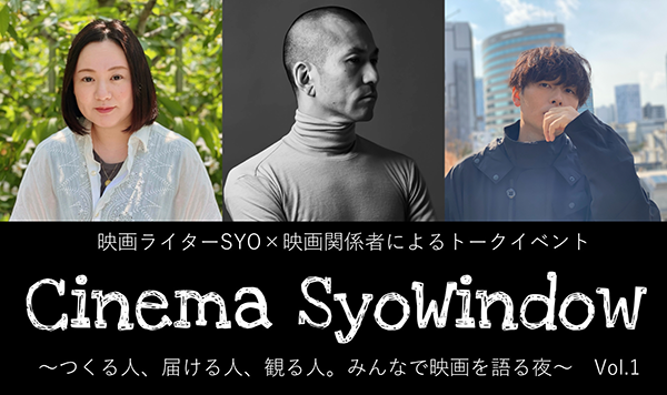 【映画イベント】「Cinema SyoWindow~つくる⼈、届ける⼈、観る⼈。みんなで映画を語る夜~」Vol.1 7月25日(金)トークイベント開催